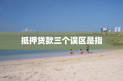 抵押贷款三个误区是指