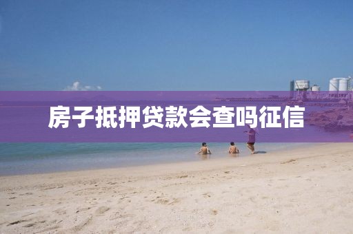 房子抵押贷款会查吗征信