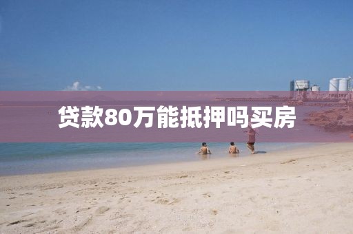 贷款80万能抵押吗买房