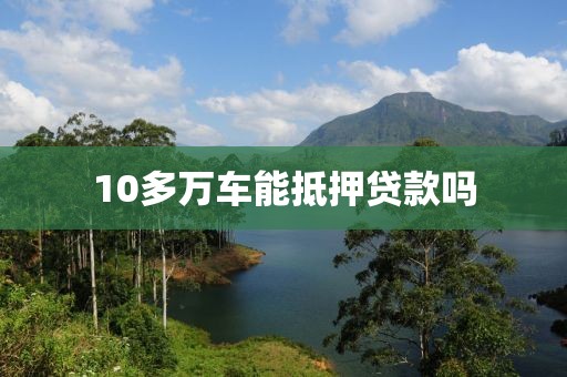 10多万车能抵押贷款吗