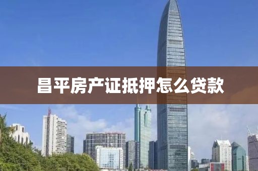 昌平房产证抵押怎么贷款