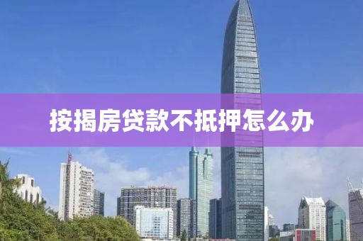 按揭房贷款不抵押怎么办