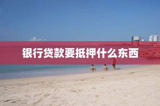银行贷款要抵押什么东西