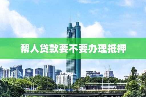 帮人贷款要不要办理抵押