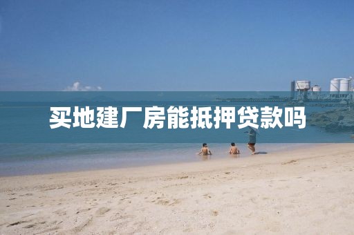 买地建厂房能抵押贷款吗
