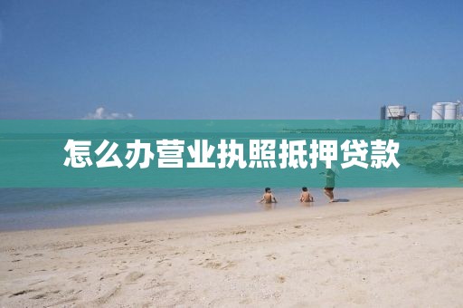 怎么办营业执照抵押贷款