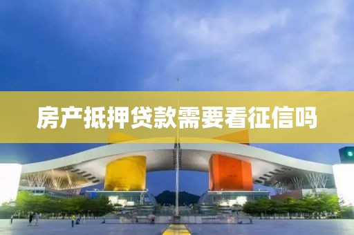 房产抵押贷款需要看征信吗