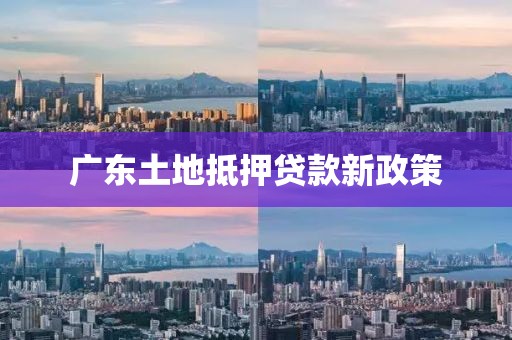 广东土地抵押贷款新政策