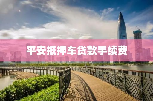 平安抵押车贷款手续费