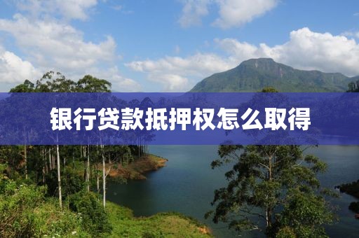 银行贷款抵押权怎么取得