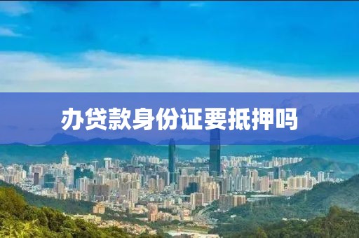 办贷款身份证要抵押吗
