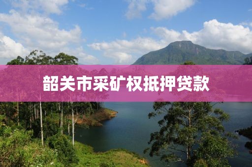 韶关市采矿权抵押贷款