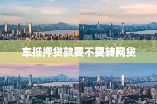 车抵押贷款要不要转网贷