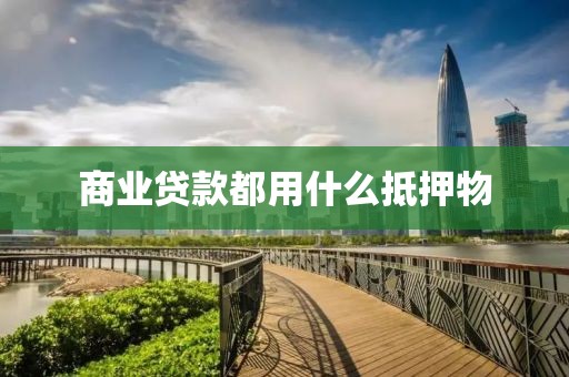 商业贷款都用什么抵押物