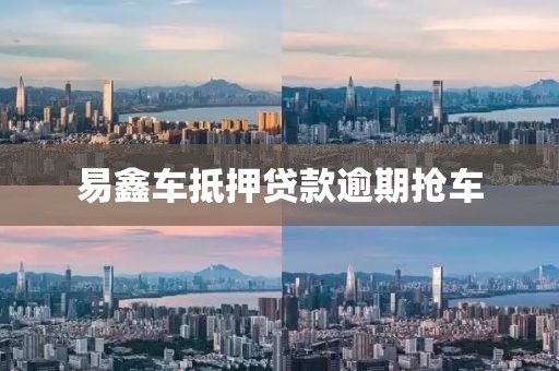 易鑫车抵押贷款逾期抢车