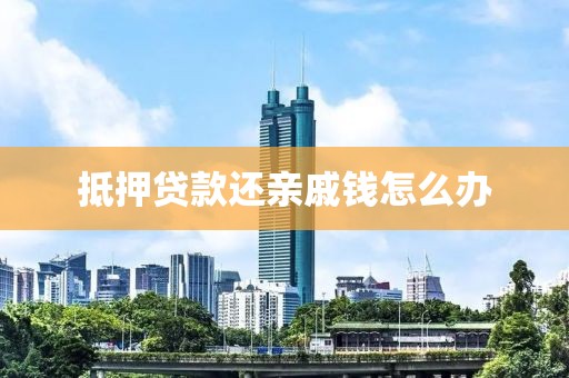 抵押贷款还亲戚钱怎么办