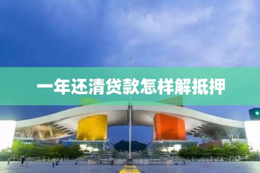 一年还清贷款怎样解抵押