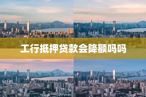 工行抵押贷款会降额吗吗