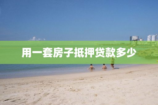 用一套房子抵押贷款多少