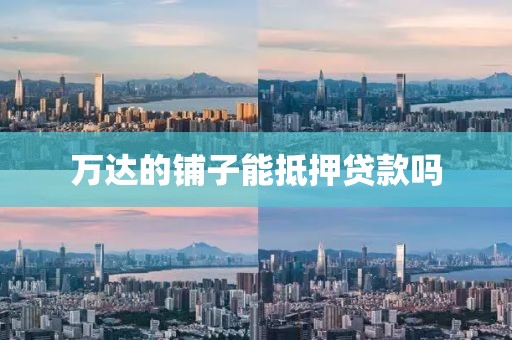 万达的铺子能抵押贷款吗