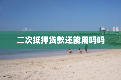 二次抵押贷款还能用吗吗