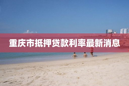 重庆市抵押贷款利率最新消息