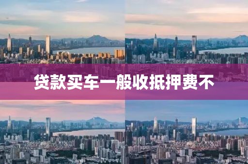 贷款买车一般收抵押费不