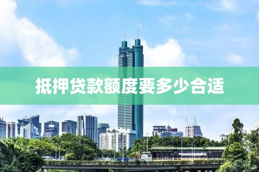 抵押贷款额度要多少合适