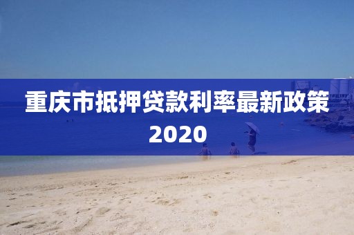 重庆市抵押贷款利率最新政策2020