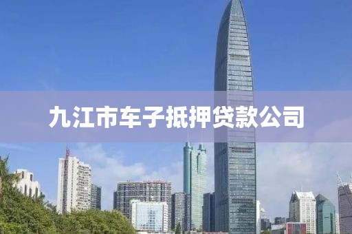 九江市车子抵押贷款公司
