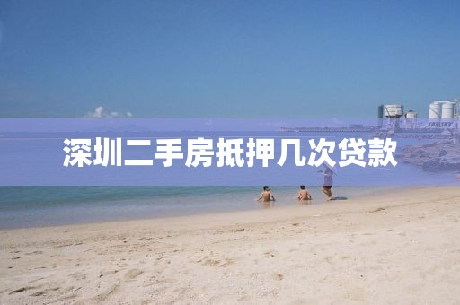 深圳二手房抵押几次贷款
