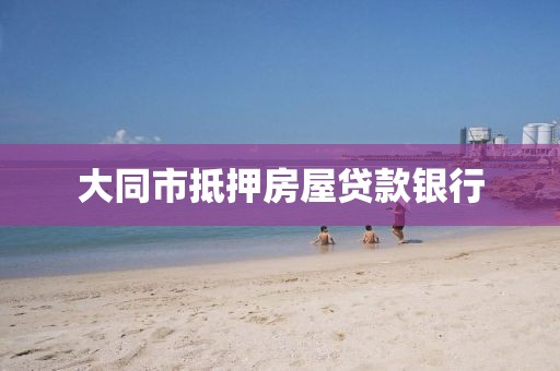 大同市抵押房屋贷款银行