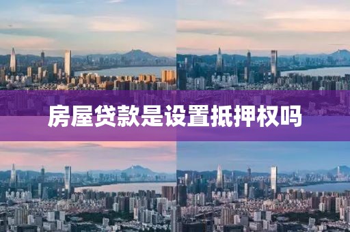 房屋贷款是设置抵押权吗