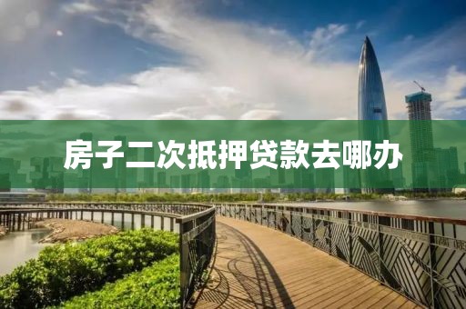 房子二次抵押贷款去哪办