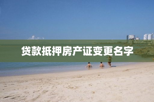 贷款抵押房产证变更名字