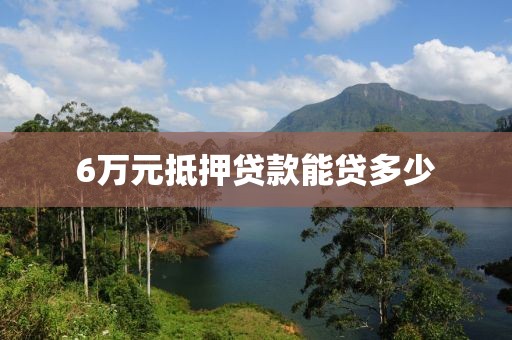 6万元抵押贷款能贷多少