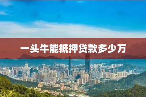 一头牛能抵押贷款多少万