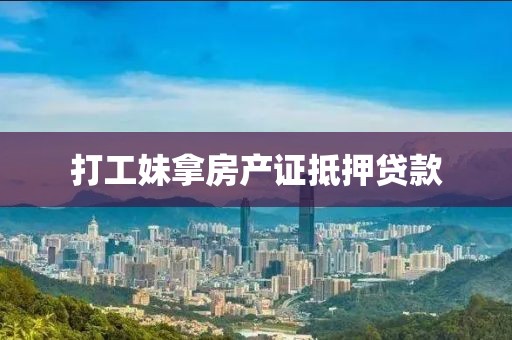 打工妹拿房产证抵押贷款