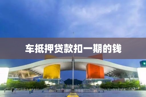 车抵押贷款扣一期的钱