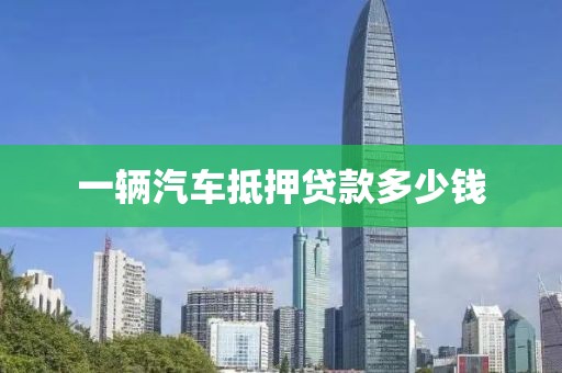 一辆汽车抵押贷款多少钱