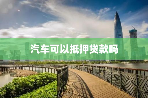 汽车可以抵押贷款吗