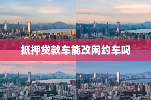 抵押贷款车能改网约车吗