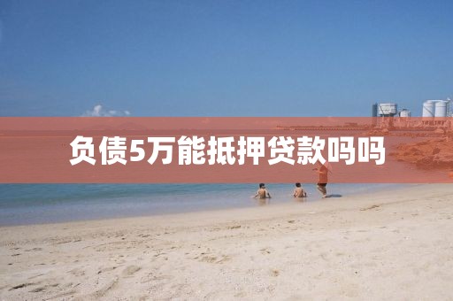 负债5万能抵押贷款吗吗