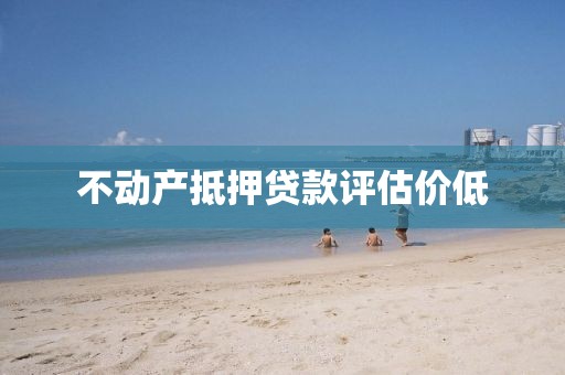 不动产抵押贷款评估价低