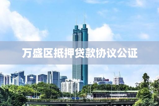 万盛区抵押贷款协议公证