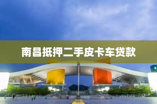南昌抵押二手皮卡车贷款