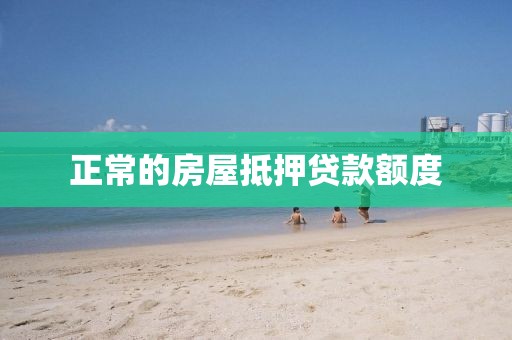 正常的房屋抵押贷款额度