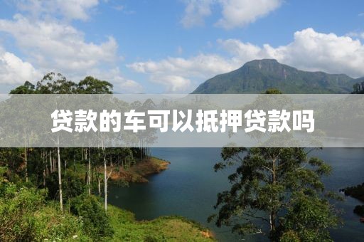 贷款的车可以抵押贷款吗