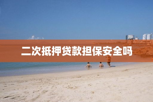 二次抵押贷款担保安全吗