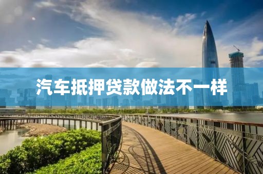 汽车抵押贷款做法不一样